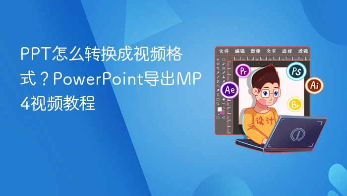 PPT怎么转换成视频格式？PowerPoint导出MP4视频教程