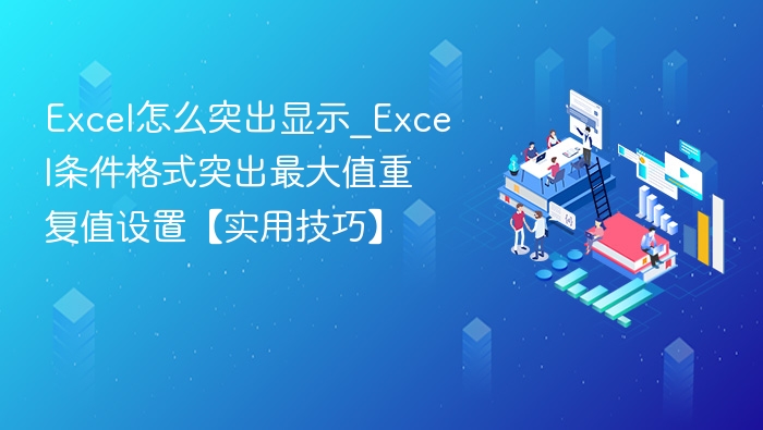 Excel怎么突出显示_Excel条件格式突出最大值重复值设置【实用技巧】