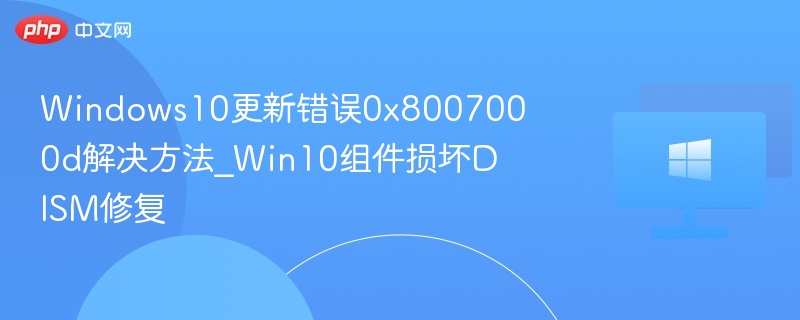 Windows10更新错误0x8007000d解决方法_Win10组件损坏DISM修复