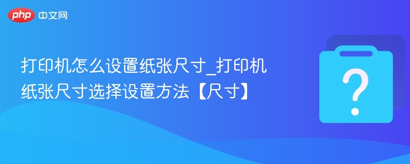 打印机怎么设置纸张尺寸_打印机纸张尺寸选择设置方法【尺寸】