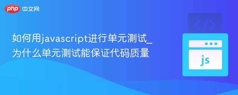 如何用javascript进行单元测试_为什么单元测试能保证代码质量