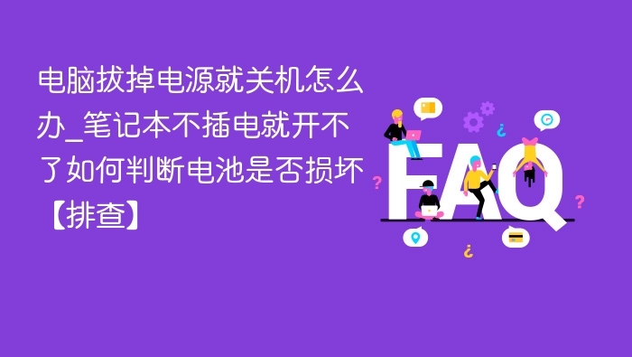 电脑拔掉电源就关机怎么办_笔记本不插电就开不了如何判断电池是否损坏【排查】