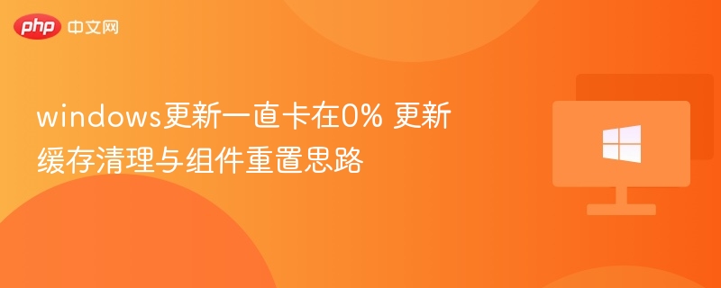 windows更新一直卡在0% 更新缓存清理与组件重置思路