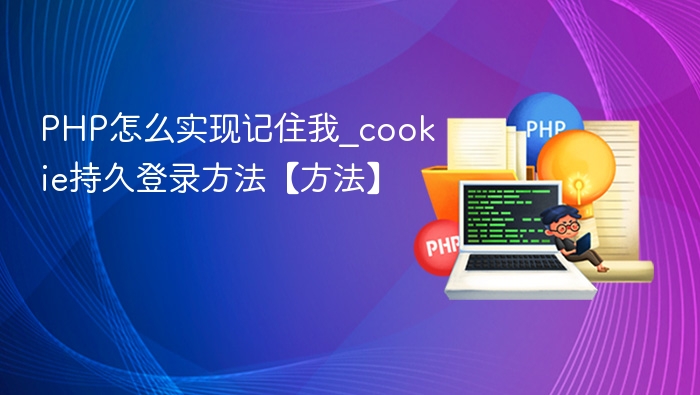 PHP怎么实现记住我_cookie持久登录方法【方法】