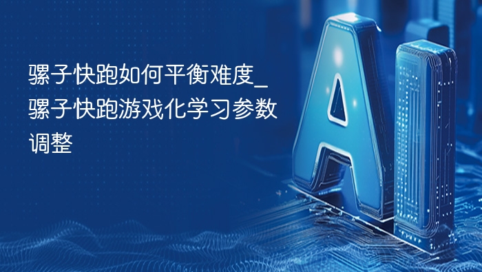 骡子快跑如何平衡难度_骡子快跑游戏化学习参数调整
