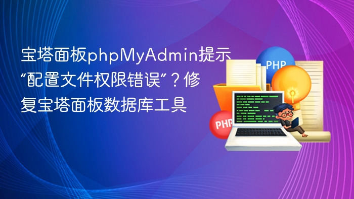 宝塔面板phpMyAdmin提示“配置文件权限错误”?修复宝塔面板数据库工具