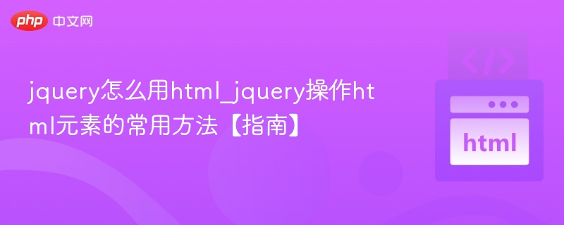 jquery怎么用html_jquery操作html元素的常用方法【指南】