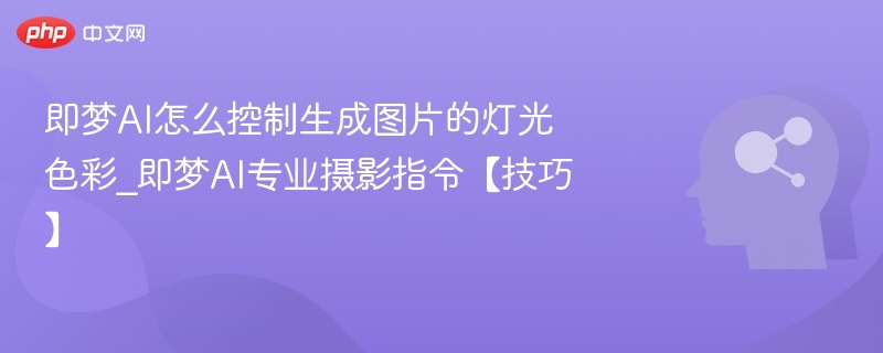 即梦AI怎么控制生成图片的灯光色彩_即梦AI专业摄影指令【技巧】