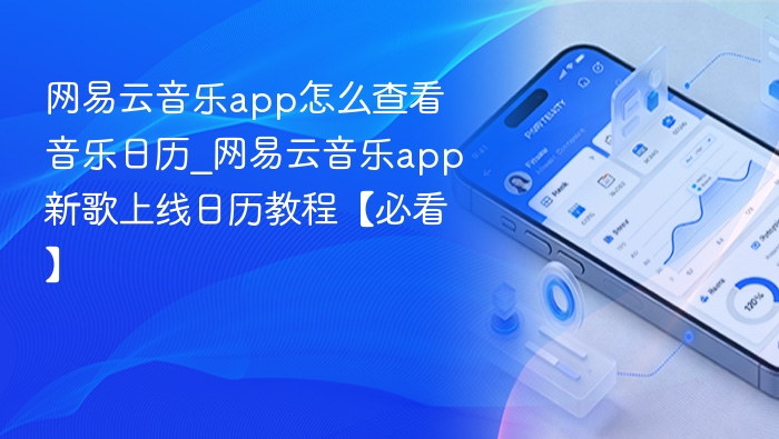 网易云音乐app怎么查看音乐日历_网易云音乐app新歌上线日历教程【必看】