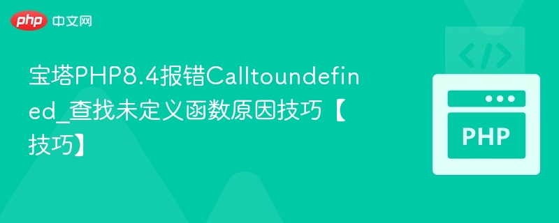 宝塔PHP8.4报错Calltoundefined_查找未定义函数原因技巧【技巧】