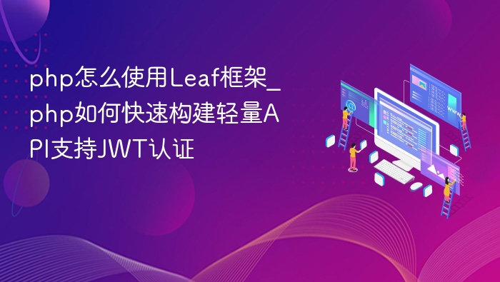 php怎么使用Leaf框架_php如何快速构建轻量API支持JWT认证