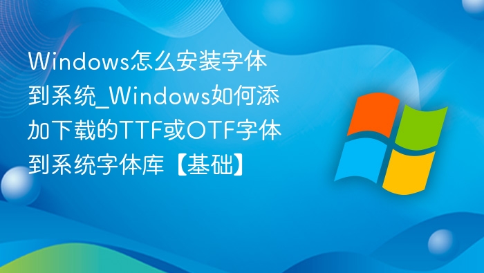 Windows怎么安装字体到系统_Windows如何添加下载的TTF或OTF字体到系统字体库【基础】