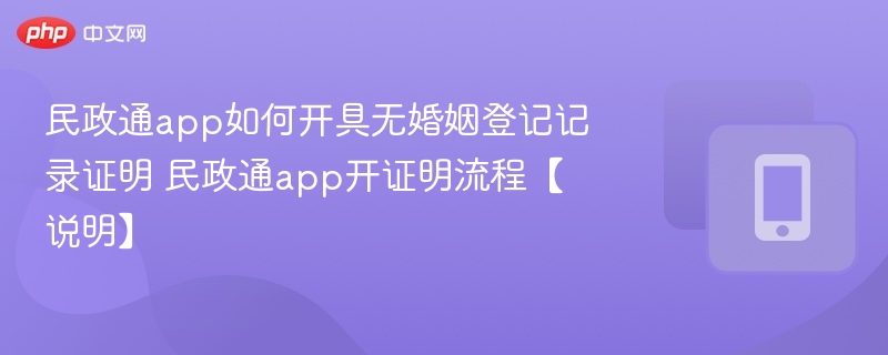 民政通app如何开具无婚姻登记记录证明 民政通app开证明流程【说明】