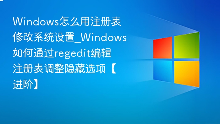Windows怎么用注册表修改系统设置_Windows如何通过regedit编辑注册表调整隐藏选项【进阶】