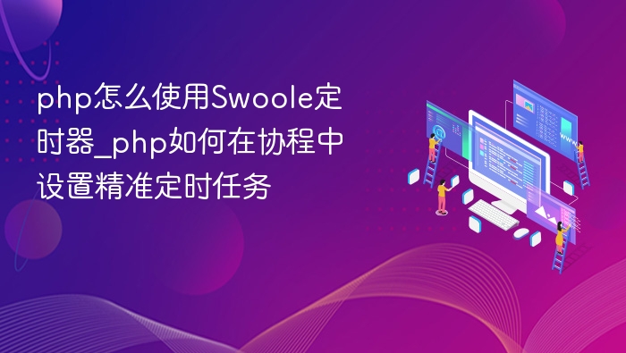 php怎么使用Swoole定时器_php如何在协程中设置精准定时任务