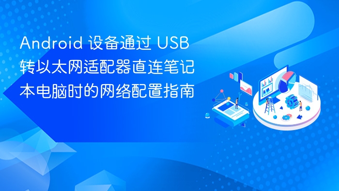 Android 设备通过 USB 转以太网适配器直连笔记本电脑时的网络配置指南
