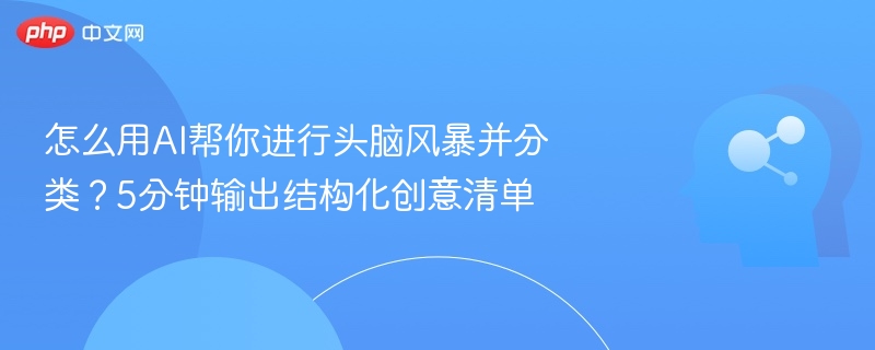 怎么用AI帮你进行头脑风暴并分类?5分钟输出结构化创意清单