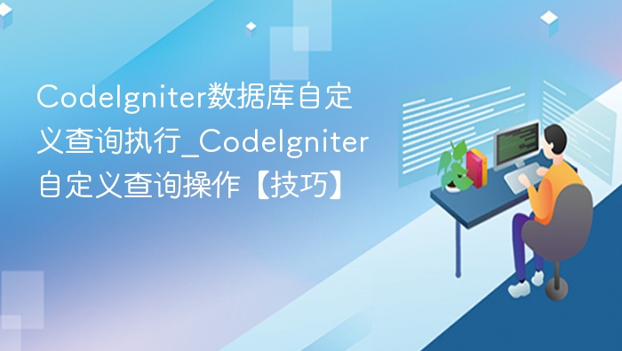 CodeIgniter数据库自定义查询执行_CodeIgniter自定义查询操作【技巧】