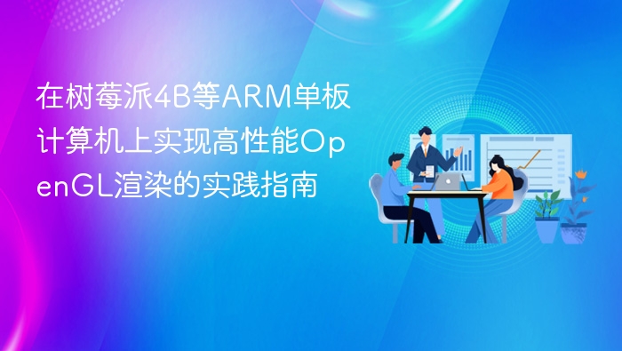 在树莓派4B等ARM单板计算机上实现高性能OpenGL渲染的实践指南

