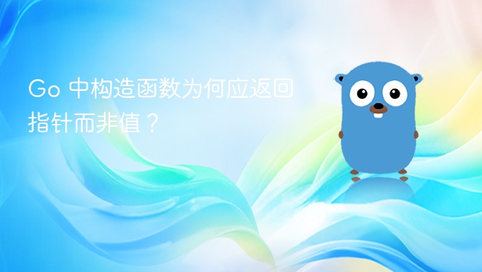 Go 中构造函数为何应返回指针而非值？
