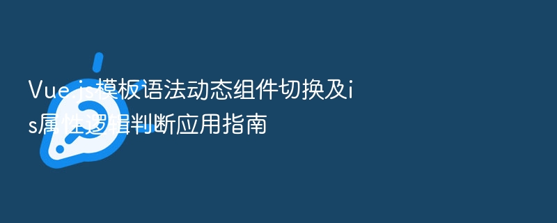 Vue.js模板语法动态组件切换及is属性逻辑判断应用指南