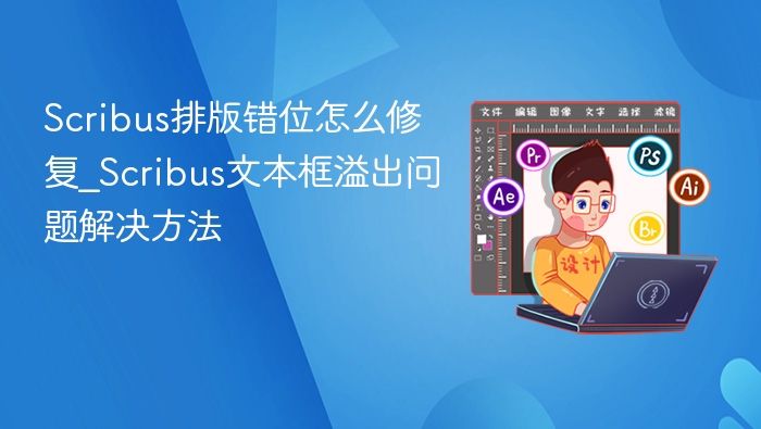 Scribus排版错位怎么修复_Scribus文本框溢出问题解决方法