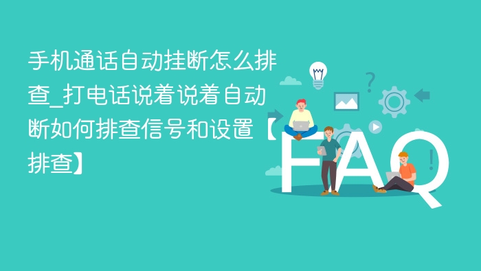 手机通话自动挂断怎么排查_打电话说着说着自动断如何排查信号和设置【排查】