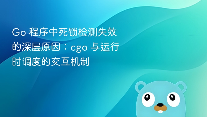 Go 程序中死锁检测失效的深层原因：cgo 与运行时调度的交互机制
