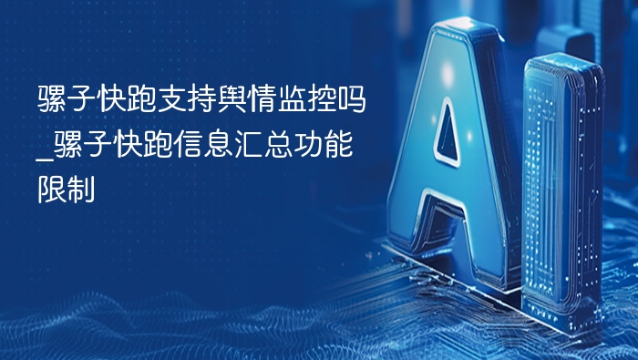 骡子快跑支持舆情监控吗_骡子快跑信息汇总功能限制