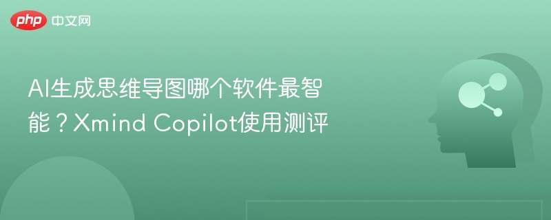AI生成思维导图哪个软件最智能？Xmind Copilot使用测评