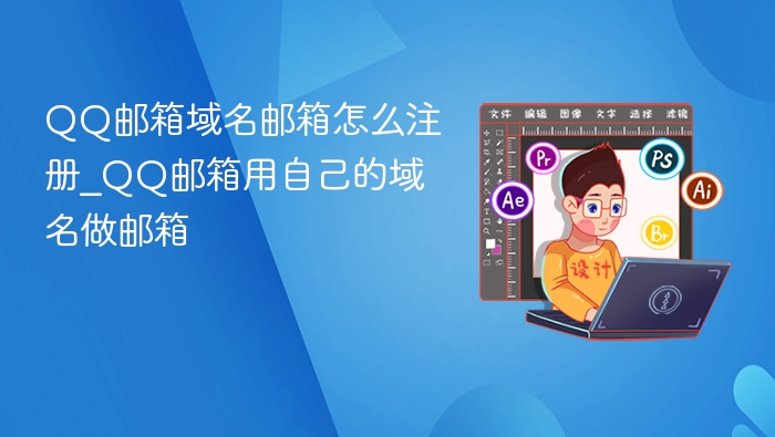 QQ邮箱域名邮箱怎么注册_QQ邮箱用自己的域名做邮箱