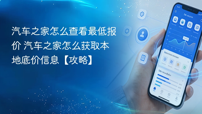汽车之家查底价方法 汽车之家获取本地报价攻略