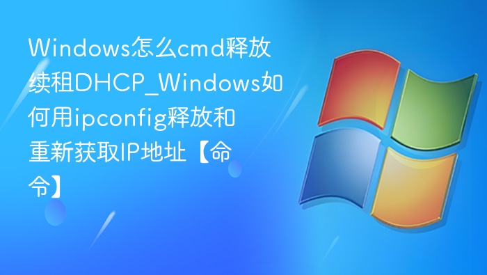 Windows怎么cmd释放续租DHCP_Windows如何用ipconfig释放和重新获取IP地址【命令】