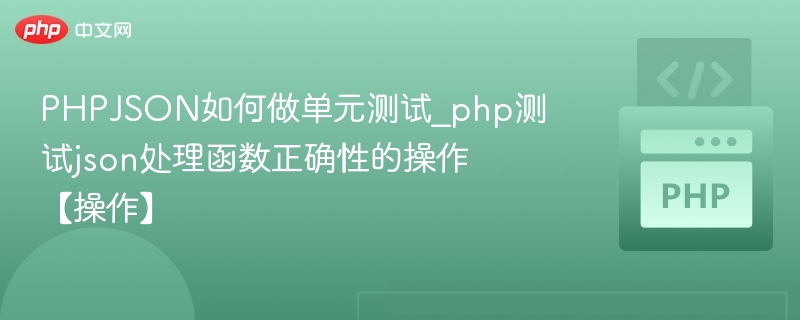 PHPJSON如何做单元测试_php测试json处理函数正确性的操作【操作】