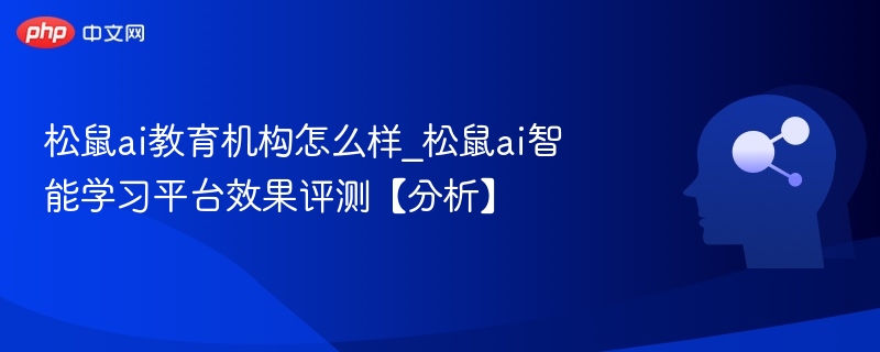 松鼠ai教育机构怎么样_松鼠ai智能学习平台效果评测【分析】