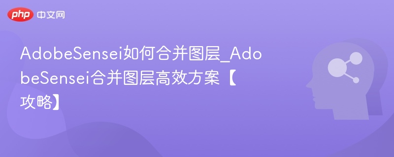 AdobeSensei如何合并图层_AdobeSensei合并图层高效方案【攻略】