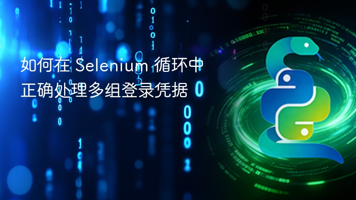 如何在 Selenium 循环中正确处理多组登录凭据
