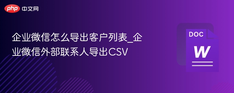 企业微信怎么导出客户列表_企业微信外部联系人导出CSV
