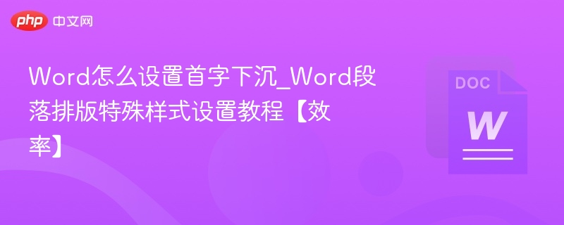Word怎么设置首字下沉_Word段落排版特殊样式设置教程【效率】