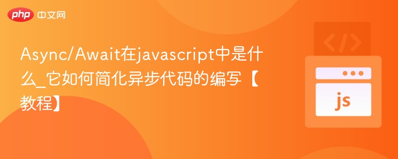 Async/Await在javascript中是什么_它如何简化异步代码的编写【教程】