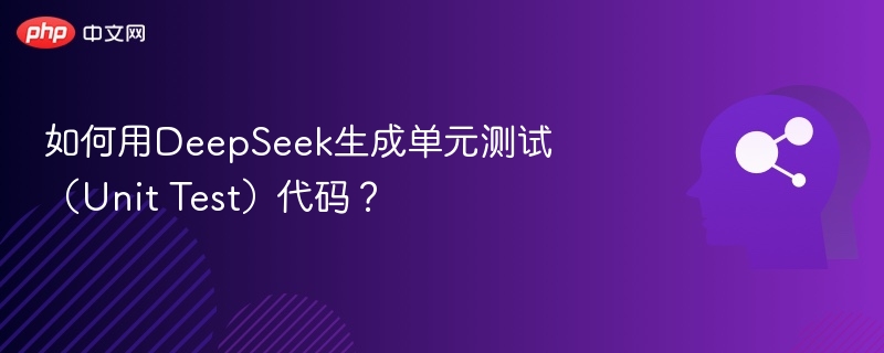 如何用DeepSeek生成单元测试（Unit Test）代码？