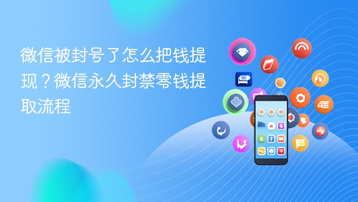 微信被封号了怎么把钱提现？微信永久封禁零钱提取流程