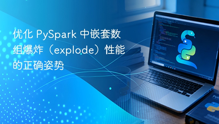 优化 PySpark 中嵌套数组爆炸（explode）性能的正确姿势
