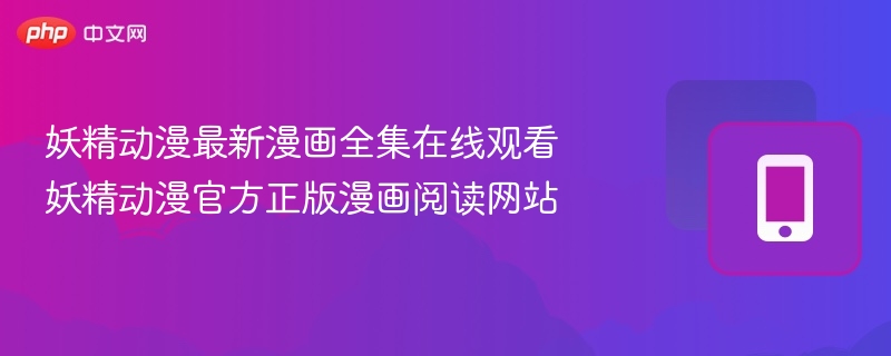 妖精动漫最新漫画全集在线观看 妖精动漫官方正版漫画阅读网站