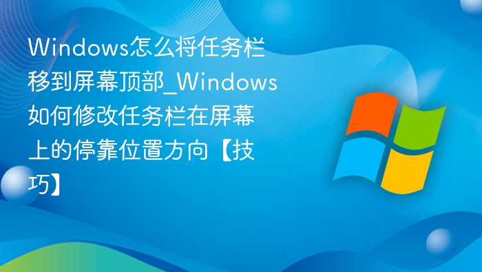 Windows怎么将任务栏移到屏幕顶部_Windows如何修改任务栏在屏幕上的停靠位置方向【技巧】