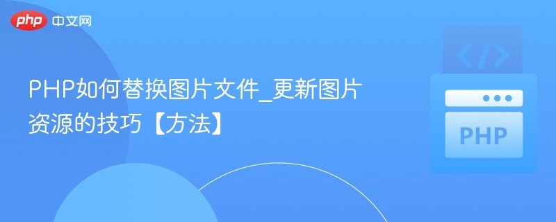 PHP如何替换图片文件_更新图片资源的技巧【方法】