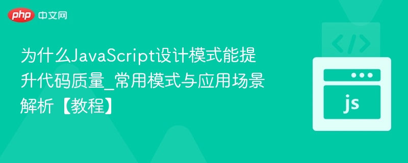 为什么JavaScript设计模式能提升代码质量_常用模式与应用场景解析【教程】