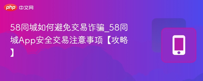 58同城如何避免交易诈骗_58同城App安全交易注意事项【攻略】