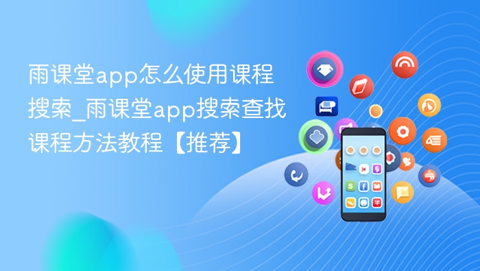 雨课堂app怎么使用课程搜索_雨课堂app搜索查找课程方法教程【推荐】