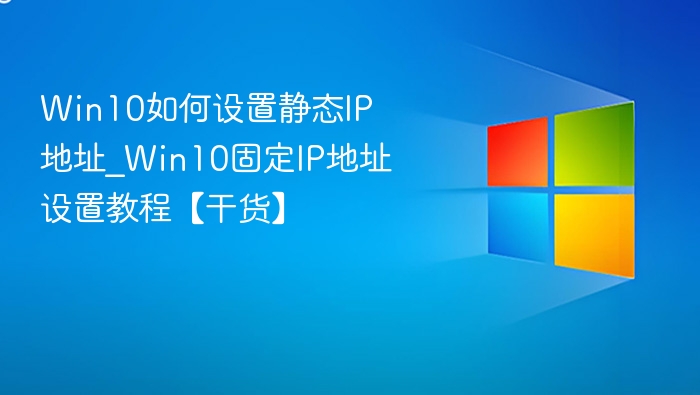 Win10如何设置静态IP地址_Win10固定IP地址设置教程【干货】